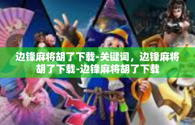 边锋麻将胡了下载-关键词，边锋麻将胡了下载-边锋麻将胡了下载