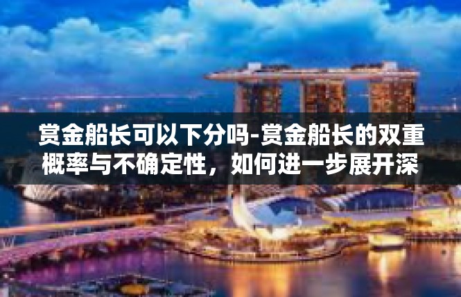 赏金船长可以下分吗-赏金船长的双重概率与不确定性，如何进一步展开深度探究？赏金船长可以下分吗