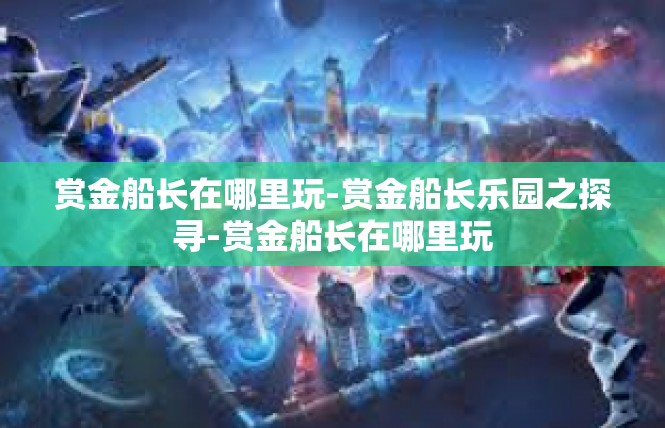赏金船长在哪里玩-赏金船长乐园之探寻-赏金船长在哪里玩