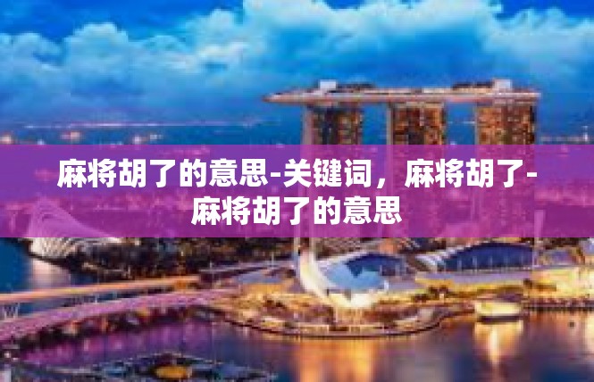 麻将胡了的意思-关键词，麻将胡了-麻将胡了的意思