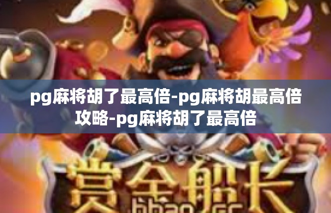 pg麻将胡了最高倍-pg麻将胡最高倍攻略-pg麻将胡了最高倍
