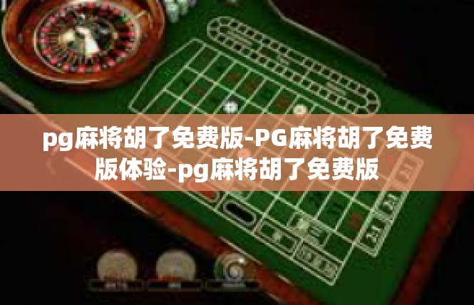 pg麻将胡了免费版-PG麻将胡了免费版体验-pg麻将胡了免费版
