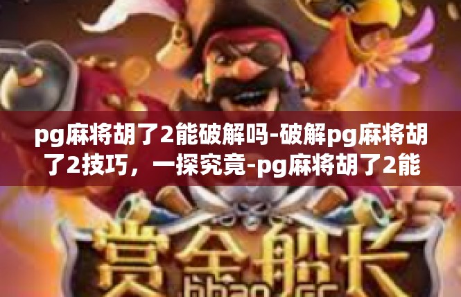 pg麻将胡了2能破解吗-破解pg麻将胡了2技巧，一探究竟-pg麻将胡了2能破解吗