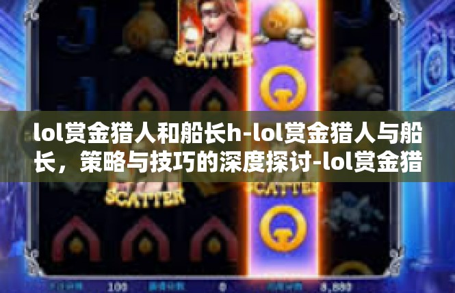 lol赏金猎人和船长h-lol赏金猎人与船长，策略与技巧的深度探讨-lol赏金猎人和船长h