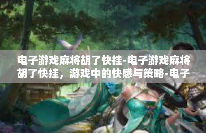 电子游戏麻将胡了快挂-电子游戏麻将胡了快挂，游戏中的快感与策略-电子游戏麻将胡了快挂