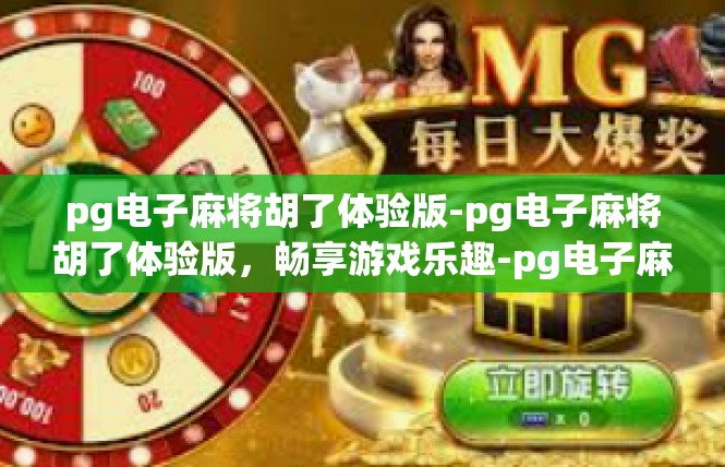 pg电子麻将胡了体验版-pg电子麻将胡了体验版，畅享游戏乐趣-pg电子麻将胡了体验版