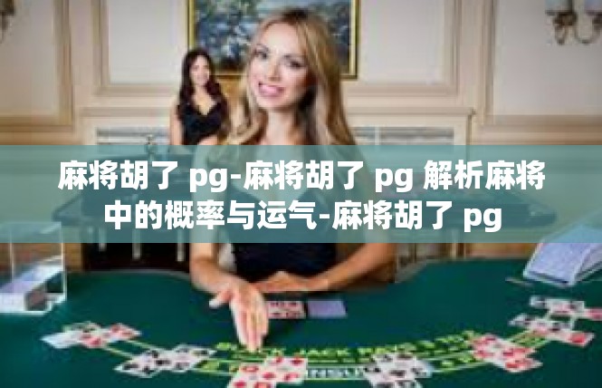 麻将胡了 pg-麻将胡了 pg 解析麻将中的概率与运气-麻将胡了 pg