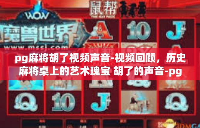 pg麻将胡了视频声音-视频回顾，历史麻将桌上的艺术瑰宝 胡了的声音-pg麻将胡了视频声音