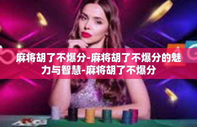 麻将胡了不爆分-麻将胡了不爆分的魅力与智慧-麻将胡了不爆分