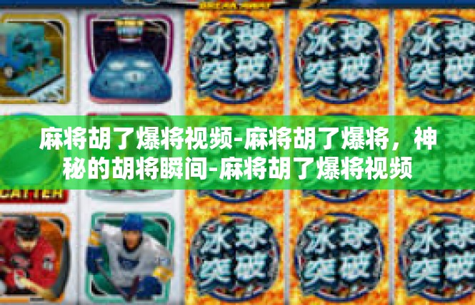 麻将胡了爆将视频-麻将胡了爆将，神秘的胡将瞬间-麻将胡了爆将视频
