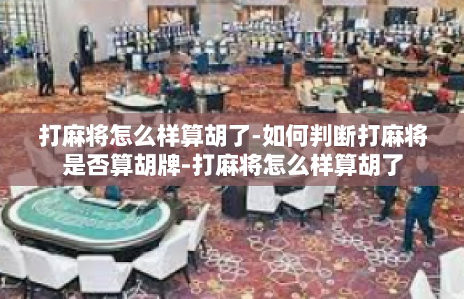 打麻将怎么样算胡了-如何判断打麻将是否算胡牌-打麻将怎么样算胡了
