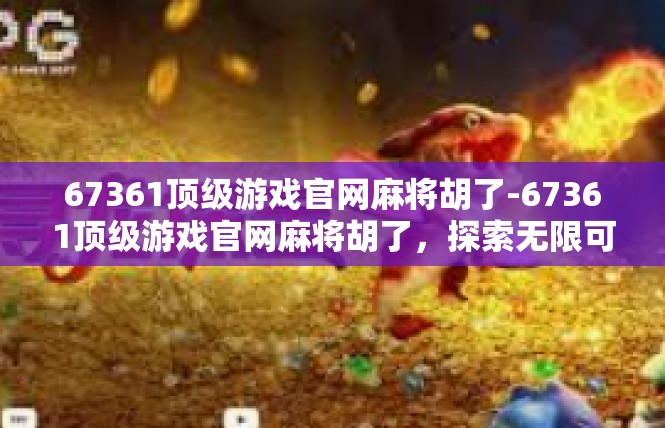 67361顶级游戏官网麻将胡了-67361顶级游戏官网麻将胡了，探索无限可能-67361顶级游戏官网麻将胡了