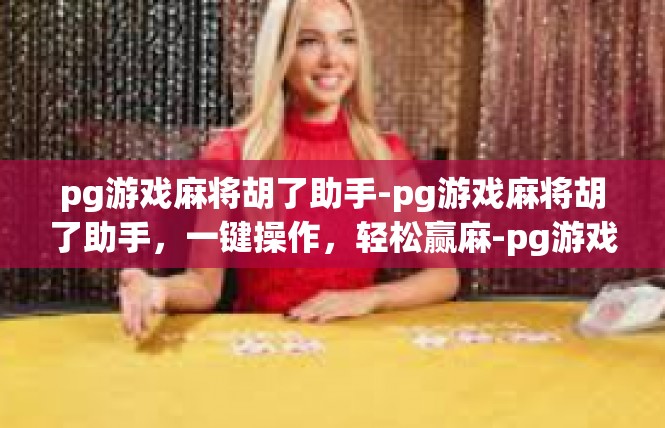pg游戏麻将胡了助手-pg游戏麻将胡了助手，一键操作，轻松赢麻-pg游戏麻将胡了助手