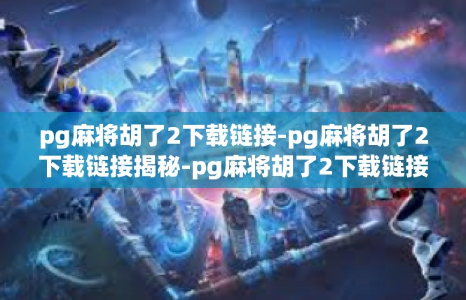 pg麻将胡了2下载链接-pg麻将胡了2下载链接揭秘-pg麻将胡了2下载链接