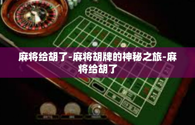麻将给胡了-麻将胡牌的神秘之旅-麻将给胡了