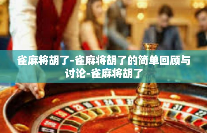 雀麻将胡了-雀麻将胡了的简单回顾与讨论-雀麻将胡了