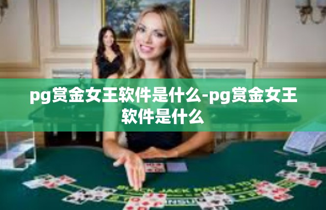 pg赏金女王软件是什么-pg赏金女王软件是什么