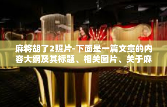 麻将胡了2照片-下面是一篇文章的内容大纲及其标题、相关图片、关于麻将胡了2的相关描述，麻将胡了2照片