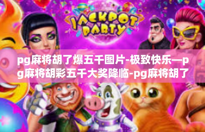 pg麻将胡了爆五千图片-极致快乐—pg麻将胡彩五千大奖降临-pg麻将胡了爆五千图片