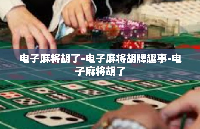 电子麻将胡了-电子麻将胡牌趣事-电子麻将胡了