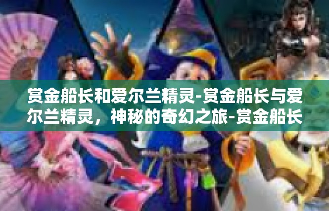 赏金船长和爱尔兰精灵-赏金船长与爱尔兰精灵，神秘的奇幻之旅-赏金船长和爱尔兰精灵