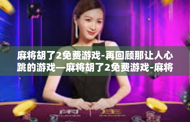 麻将胡了2免费游戏-再回顾那让人心跳的游戏—麻将胡了2免费游戏-麻将胡了2免费游戏