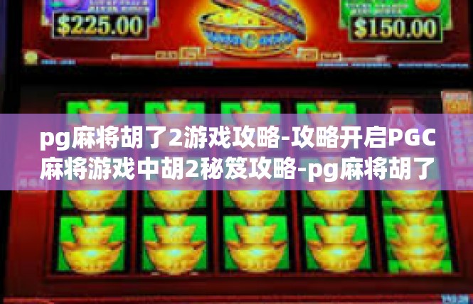 pg麻将胡了2游戏攻略-攻略开启PGC麻将游戏中胡2秘笈攻略-pg麻将胡了2游戏攻略