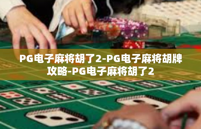 PG电子麻将胡了2-PG电子麻将胡牌攻略-PG电子麻将胡了2