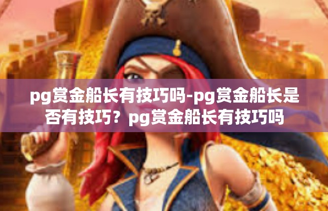 pg赏金船长有技巧吗-pg赏金船长是否有技巧？pg赏金船长有技巧吗