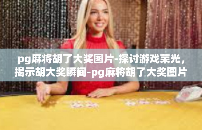 pg麻将胡了大奖图片-探讨游戏荣光，揭示胡大奖瞬间-pg麻将胡了大奖图片