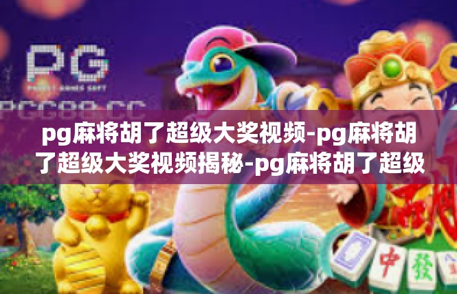 pg麻将胡了超级大奖视频-pg麻将胡了超级大奖视频揭秘-pg麻将胡了超级大奖视频