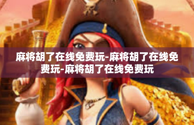 麻将胡了在线免费玩-麻将胡了在线免费玩-麻将胡了在线免费玩