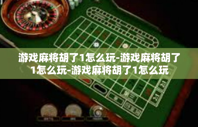 游戏麻将胡了1怎么玩-游戏麻将胡了1怎么玩-游戏麻将胡了1怎么玩