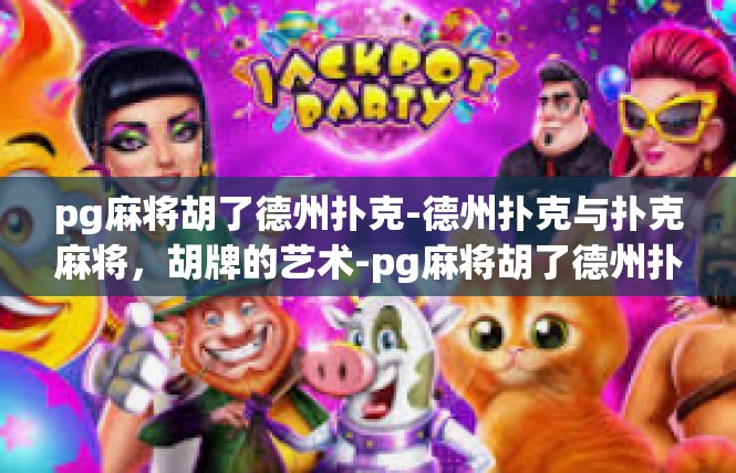 pg麻将胡了德州扑克-德州扑克与扑克麻将，胡牌的艺术-pg麻将胡了德州扑克
