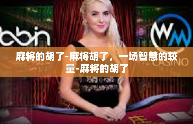 麻将的胡了-麻将胡了，一场智慧的较量-麻将的胡了