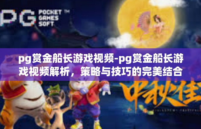 pg赏金船长游戏视频-pg赏金船长游戏视频解析，策略与技巧的完美结合-pg赏金船长游戏视频