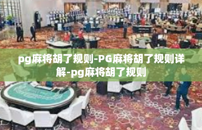 pg麻将胡了规则-PG麻将胡了规则详解-pg麻将胡了规则