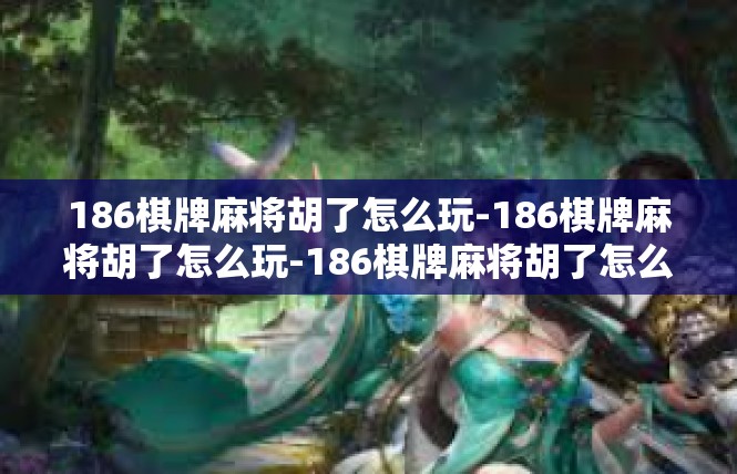 186棋牌麻将胡了怎么玩-186棋牌麻将胡了怎么玩-186棋牌麻将胡了怎么玩