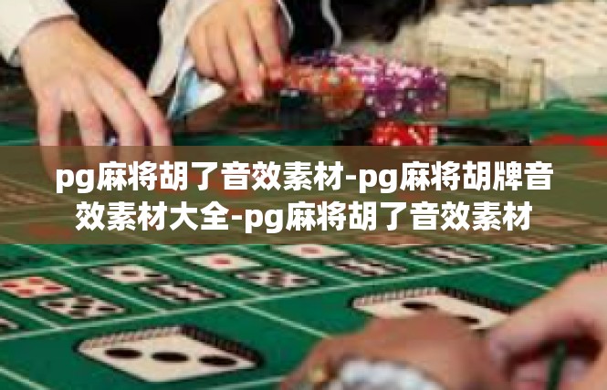 pg麻将胡了音效素材-pg麻将胡牌音效素材大全-pg麻将胡了音效素材