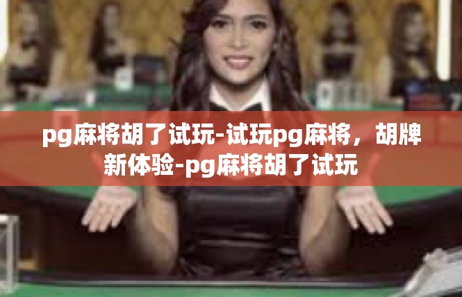 pg麻将胡了试玩-试玩pg麻将，胡牌新体验-pg麻将胡了试玩