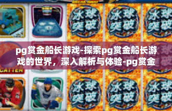 pg赏金船长游戏-探索pg赏金船长游戏的世界，深入解析与体验-pg赏金船长游戏