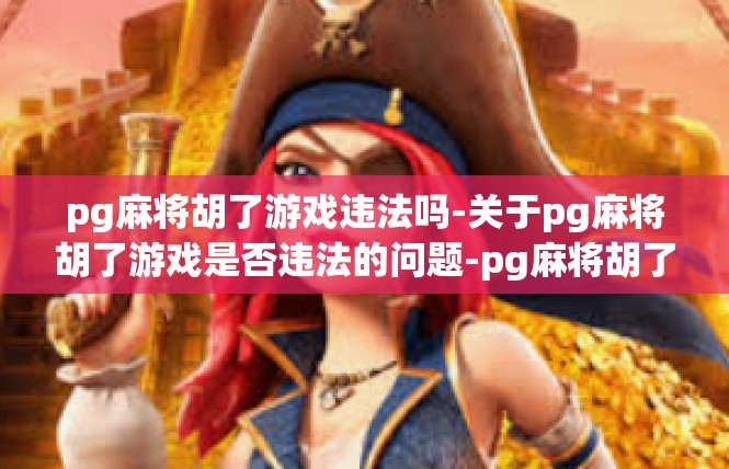 pg麻将胡了游戏违法吗-关于pg麻将胡了游戏是否违法的问题-pg麻将胡了游戏违法吗
