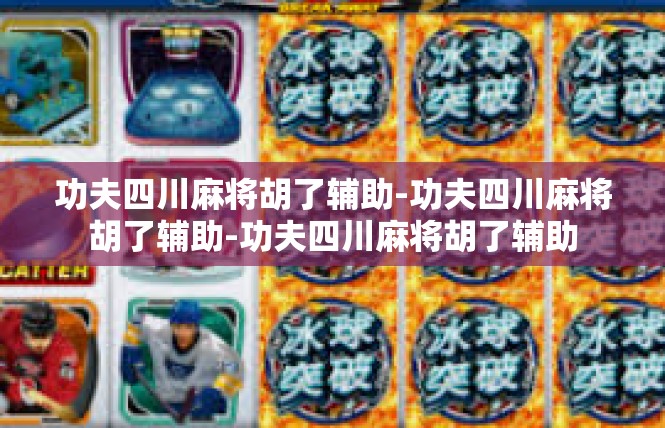 功夫四川麻将胡了辅助-功夫四川麻将胡了辅助-功夫四川麻将胡了辅助