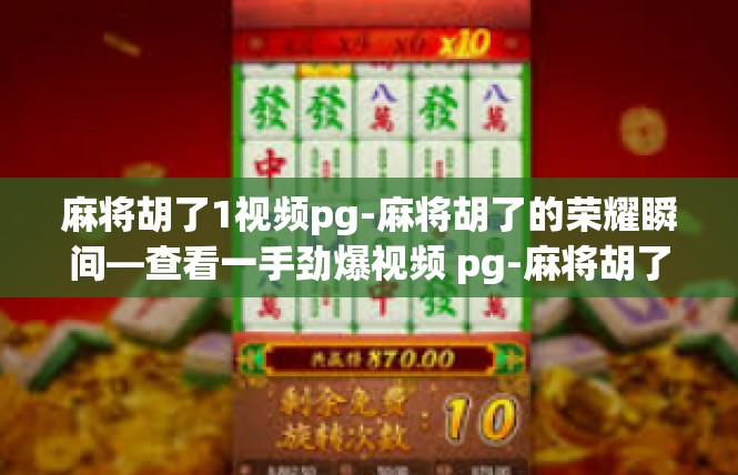 麻将胡了1视频pg-麻将胡了的荣耀瞬间—查看一手劲爆视频 pg-麻将胡了1视频pg