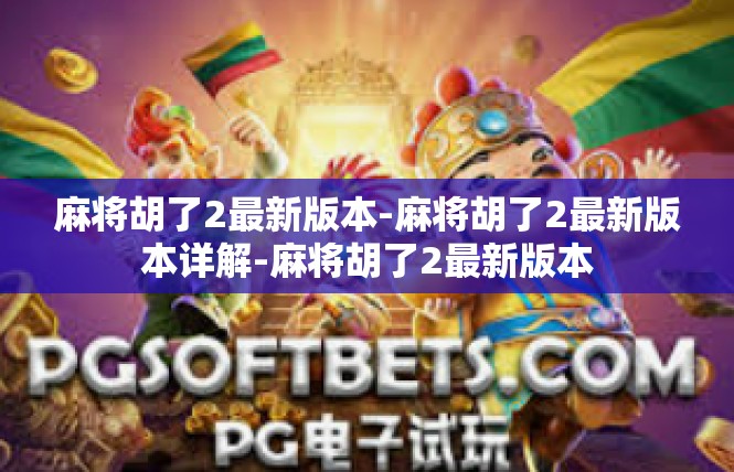 麻将胡了2最新版本-麻将胡了2最新版本详解-麻将胡了2最新版本