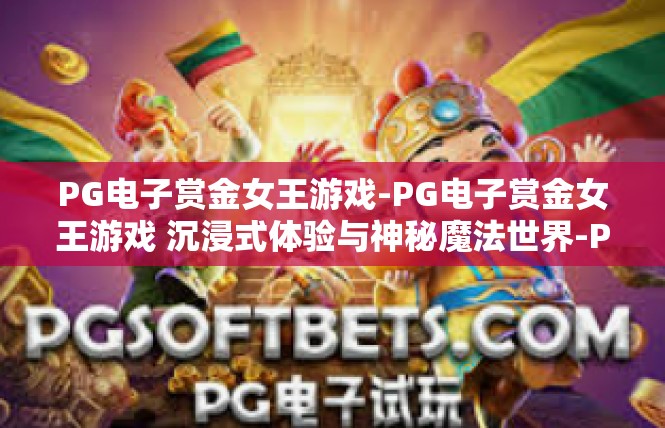 PG电子赏金女王游戏-PG电子赏金女王游戏 沉浸式体验与神秘魔法世界-PG电子赏金女王游戏