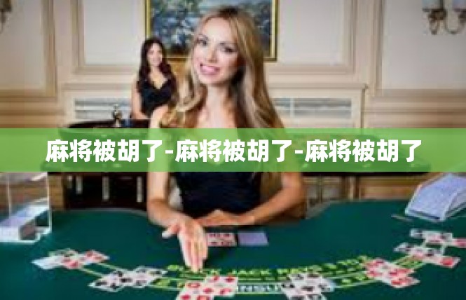 麻将被胡了-麻将被胡了-麻将被胡了