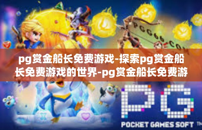 pg赏金船长免费游戏-探索pg赏金船长免费游戏的世界-pg赏金船长免费游戏
