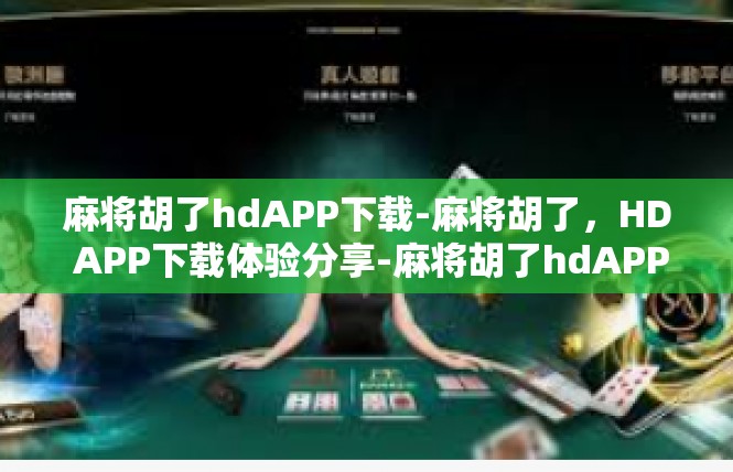 麻将胡了hdAPP下载-麻将胡了，HD APP下载体验分享-麻将胡了hdAPP下载