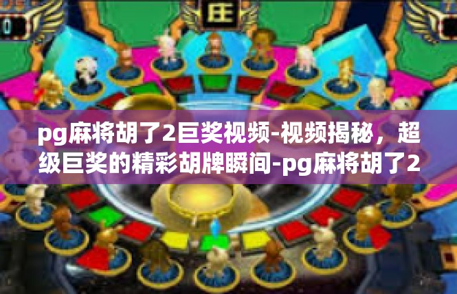 pg麻将胡了2巨奖视频-视频揭秘，超级巨奖的精彩胡牌瞬间-pg麻将胡了2巨奖视频